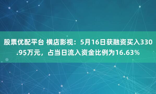 股票优配平台 横店影视：5月16日获融资买入330.95万元，占当日流入资金比例为16.63%