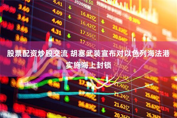 股票配资炒股交流 胡塞武装宣布对以色列海法港实施海上封锁