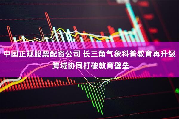 中国正规股票配资公司 长三角气象科普教育再升级 跨域协同打破教育壁垒