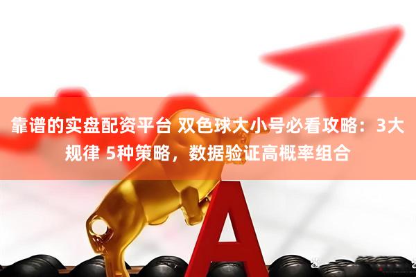 靠谱的实盘配资平台 双色球大小号必看攻略：3大规律 5种策略，数据验证高概率组合
