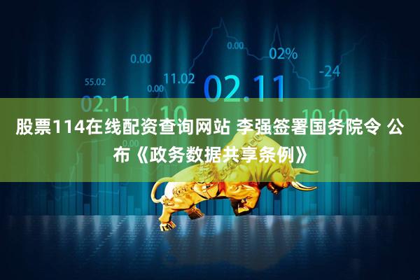 股票114在线配资查询网站 李强签署国务院令 公布《政务数据共享条例》