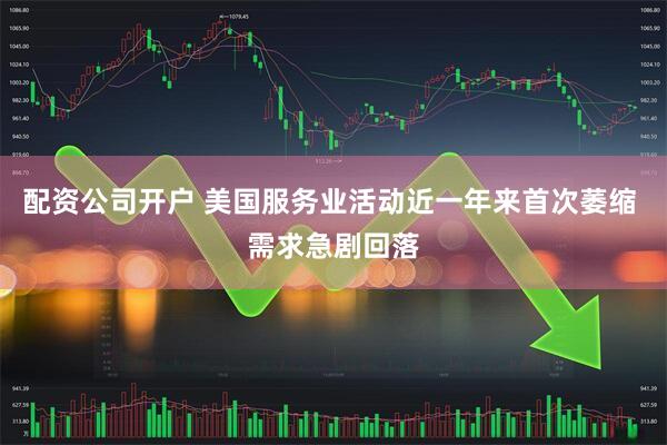配资公司开户 美国服务业活动近一年来首次萎缩 需求急剧回落