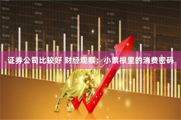 证券公司比较好 财经观察：小票根里的消费密码
