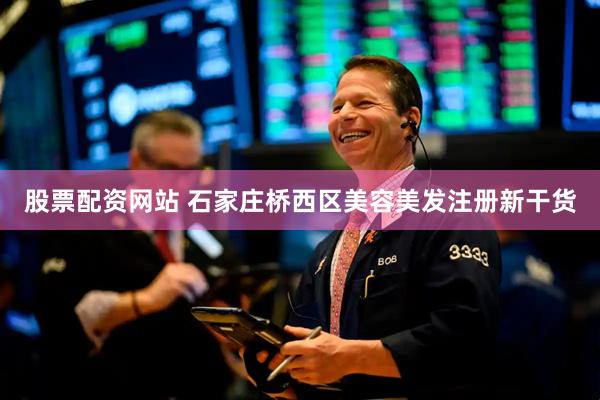 股票配资网站 石家庄桥西区美容美发注册新干货