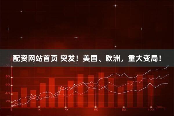 配资网站首页 突发！美国、欧洲，重大变局！