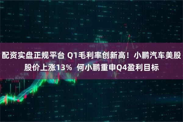 配资实盘正规平台 Q1毛利率创新高！小鹏汽车美股股价上涨13%  何小鹏重申Q4盈利目标