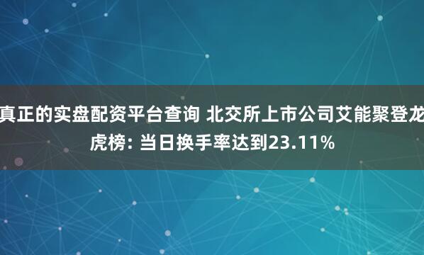 真正的实盘配资平台查询 北交所上市公司艾能聚登龙虎榜: 当日换手率达到23.11%
