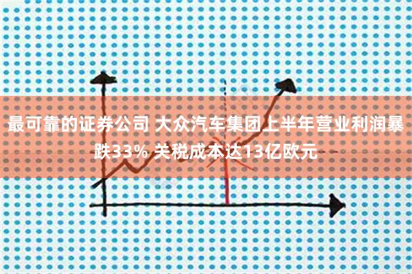 最可靠的证券公司 大众汽车集团上半年营业利润暴跌33% 关税成本达13亿欧元