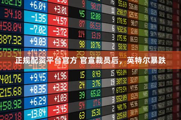 正规配资平台官方 官宣裁员后，英特尔暴跌